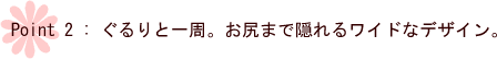 ぐるりと一周。お尻まで隠れるワイドなデザイン