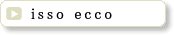 isso ecco �C�b�\�E�G�b�R