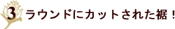 ラウンドにカットされた裾