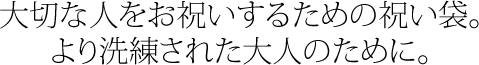 大切な人をお祝いするための祝い袋より洗練された大人のために。