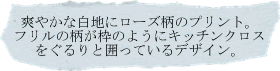 爽やかな白地にローズ柄のプリント。フリルの柄が枠のようにキッチンクロスをぐるりと囲っているデザイン