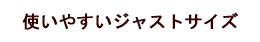 使いやすいジャストサイズ