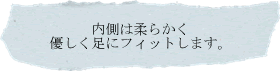 内側は柔らかく。優しく足にフィットします。