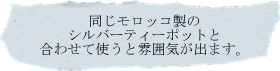 同じモロッコ製のシルバーティーポットと合わせて使うと雰囲気が出ます