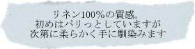 リネン100％の質感。初めはパリッとしていますが次第に柔らかく手に馴染みます