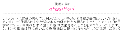 リネンクロスは最初のご使用の前に水に浸し洗ってからお使い下さい