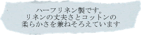 ハーフリネン製です。リネンの丈夫さとコットンの柔らかさを兼ね揃えています