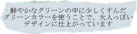 鮮やかなグリーンの中に少しくすんだグリーンカラーを使うことで、大人っぽいデザインに仕上がっています