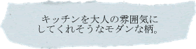 キッチンを大人の雰囲気にしてくれそうなモダンな柄