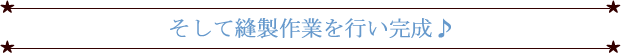 そして縫製作業を行い完成